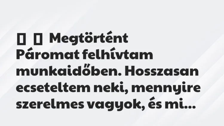 Vicces történet:
Megtörtént
Páromat felhívtam munkaidőben. Hosszasan… Vicces történet:
Megtörtént
Páromat felhívtam munkaidőben. Hosszasan…