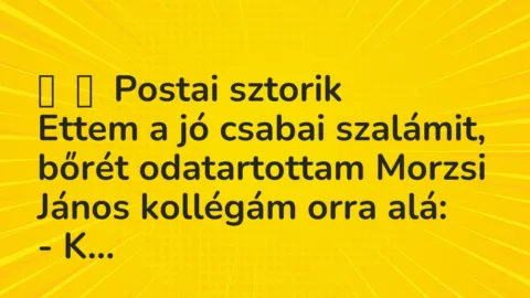 Vicces történet: 
	    	    Postai sztorik


Ettem a jó csabai szalámit, bőrét…