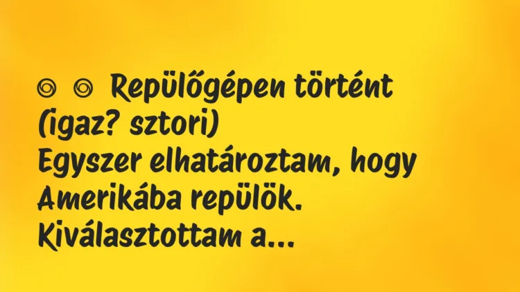 Vicces történet:
Repülőgépen történt (igaz? sztori)
Egyszer… Vicces történet:
Repülőgépen történt (igaz? sztori)
Egyszer…