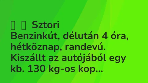 Vicces történet: 
	    	    Sztori


Benzinkút, délután 4 óra, hétköznap, randevú. …