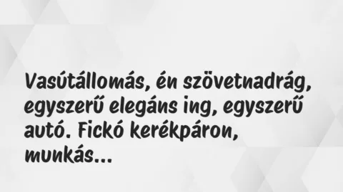 Vicces történet: 
	    	    


Vasútállomás, én szövetnadrág, egyszerű…