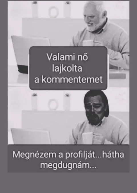 Valami nő lajkolta a kommentemet...