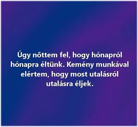 Úgy nőttem fel, hogy hónapról hónapra éltünk...