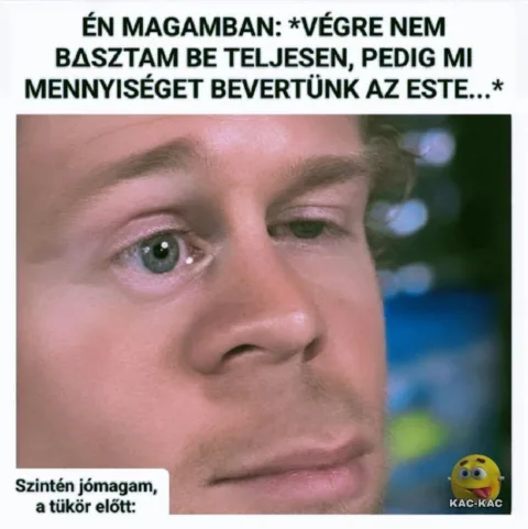 Én magamban: végre nem b*sz be teljesen...
