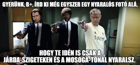 Gyerünk, B+, írd ki még egyszer egy nyaralós fotó alá...