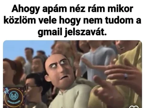 Ahogy apám néz rám mikor közlöm vele hogy nem tudom a gmail jelszavát