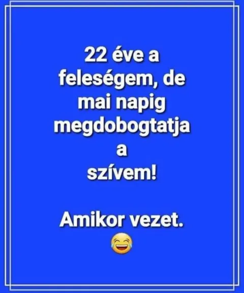 22 éve a feleségem, de mai napig megdobogtatja a szívem...