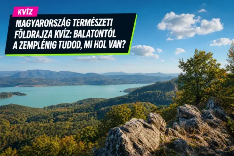 Magyarország természeti földrajza kvíz: Balatontól a Zemplénig tudod, mi hol van?