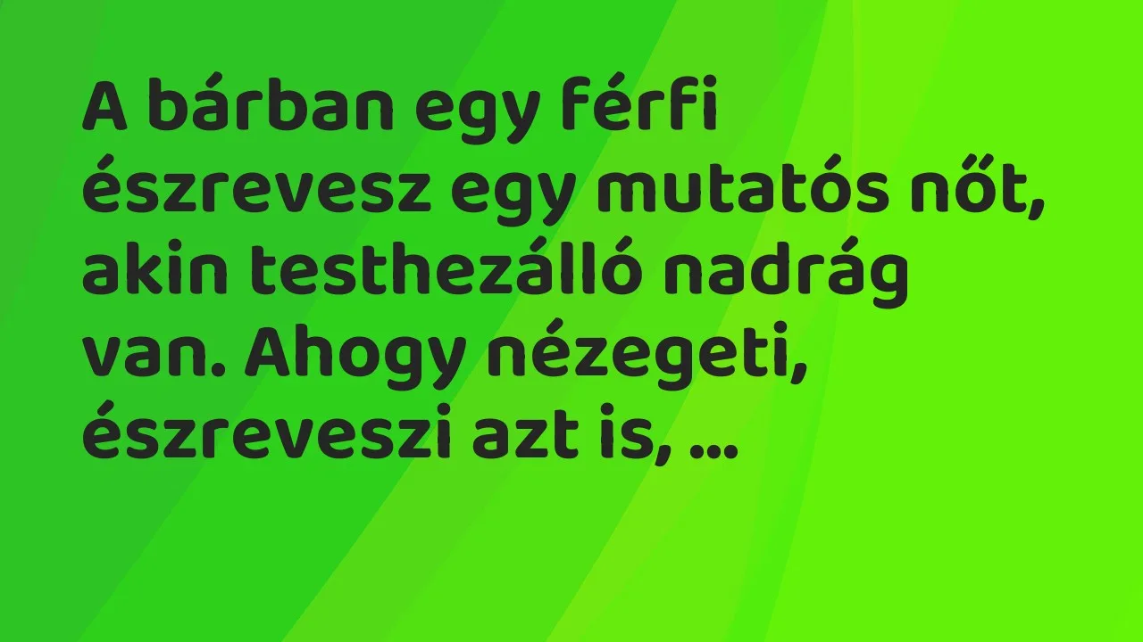 Vicc: A bárban egy férfi észrevesz egy mutatós nőt, akin testhezálló nadrág…