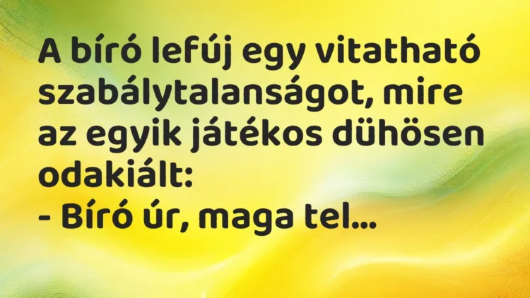 Vicc: A bíró lefúj egy vitatható szabálytalanságot, mire az egyik játékos… Vicc: A bíró lefúj egy vitatható szabálytalanságot, mire az egyik játékos…