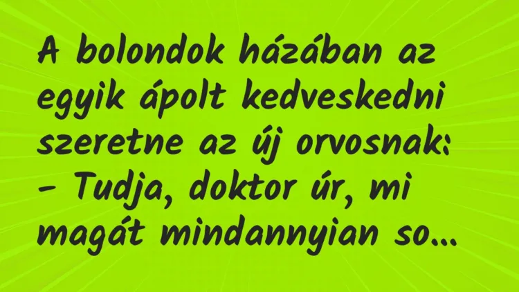 Vicc: A bolondok házában az egyik ápolt kedveskedni szeretne az új orvosnak… Vicc: A bolondok házában az egyik ápolt kedveskedni szeretne az új orvosnak…