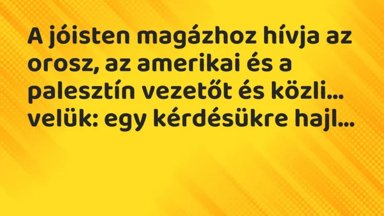 Vicc: A jóisten magázhoz hívja az orosz, az amerikai és a palesztín vezetőt… Vicc: A jóisten magázhoz hívja az orosz, az amerikai és a palesztín vezetőt…