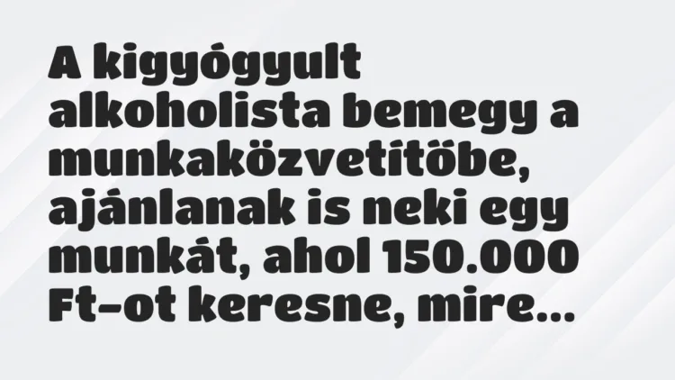 Vicc: A kigyógyult alkoholista bemegy a munkaközvetítőbe, ajánlanak is neki… Vicc: A kigyógyult alkoholista bemegy a munkaközvetítőbe, ajánlanak is neki…