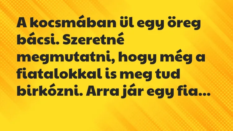 Vicc: A kocsmában ül egy öreg bácsi. Szeretné megmutatni, hogy még a fiatalokkal… Vicc: A kocsmában ül egy öreg bácsi. Szeretné megmutatni, hogy még a fiatalokkal…