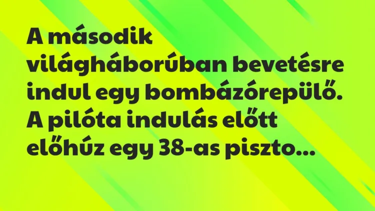 Vicc: A második világháborúban bevetésre indul egy bombázórepülő. A pilóta… Vicc: A második világháborúban bevetésre indul egy bombázórepülő. A pilóta…