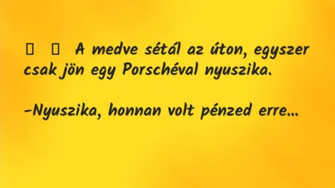 Vicc:
A medve sétál az úton, egyszer csak jön egy Porschéval… Vicc:
A medve sétál az úton, egyszer csak jön egy Porschéval…