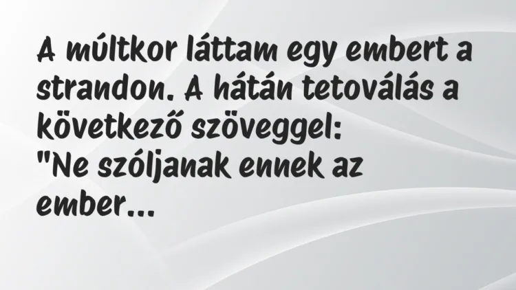 Vicc: A múltkor láttam egy embert a strandon. A hátán tetoválás a következő… Vicc: A múltkor láttam egy embert a strandon. A hátán tetoválás a következő…