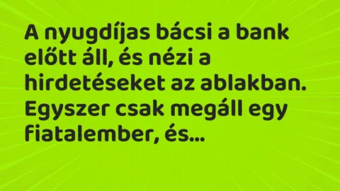 Vicc: A nyugdíjas bácsi a bank előtt áll, és nézi a hirdetéseket az ablakban. Vicc: A nyugdíjas bácsi a bank előtt áll, és nézi a hirdetéseket az ablakban.