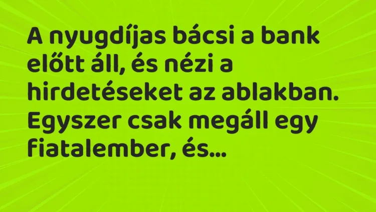 Vicc: A nyugdíjas bácsi a bank előtt áll, és nézi a hirdetéseket az ablakban. Vicc: A nyugdíjas bácsi a bank előtt áll, és nézi a hirdetéseket az ablakban.