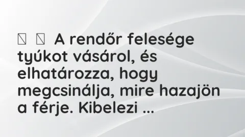 Vicc: 
	    	    A rendőr felesége tyúkot vásárol, és elhatározza, hogy…