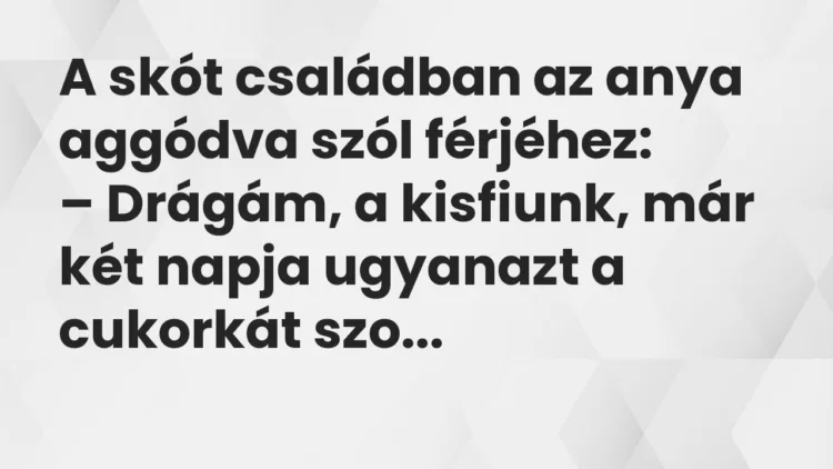 Vicc: A skót családban az anya aggódva szól férjéhez… Vicc: A skót családban az anya aggódva szól férjéhez…