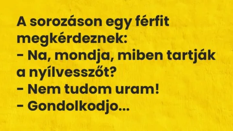 Vicc: A sorozáson egy férfit megkérdeznek:
– Na, mondja, miben tartják… Vicc: A sorozáson egy férfit megkérdeznek:
– Na, mondja, miben tartják…