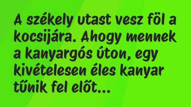 Vicc: A székely utast vesz föl a kocsijára. Ahogy mennek a kanyargós úton,… Vicc: A székely utast vesz föl a kocsijára. Ahogy mennek a kanyargós úton,…