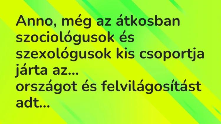 Vicc: Anno, még az átkosban szociológusok és szexológusok kis csoportja járta… Vicc: Anno, még az átkosban szociológusok és szexológusok kis csoportja járta…