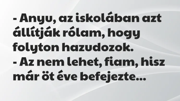 Vicc: Anyu, az iskolában azt állítják rólam, hogy folyton hazudozok… Vicc: Anyu, az iskolában azt állítják rólam, hogy folyton hazudozok…