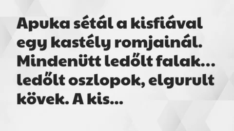 Vicc: Apuka sétál a kisfiával egy kastély romjainál. Mindenütt ledőlt falak…