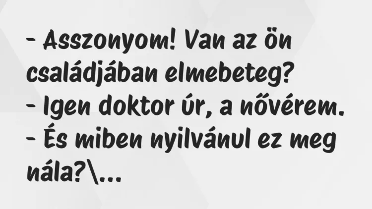 Vicc: Asszonyom! Van az ön családjában elmebeteg? Vicc: Asszonyom! Van az ön családjában elmebeteg?