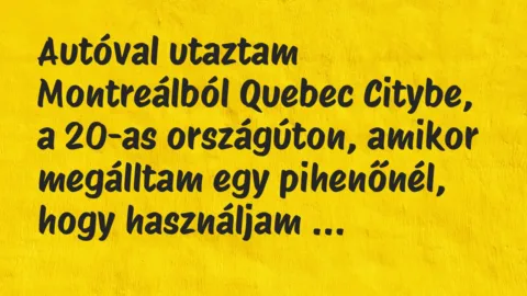 Vicc: Autóval utaztam Montreálból Quebec Citybe, a 20-as országúton, amikor… Vicc: Autóval utaztam Montreálból Quebec Citybe, a 20-as országúton, amikor…