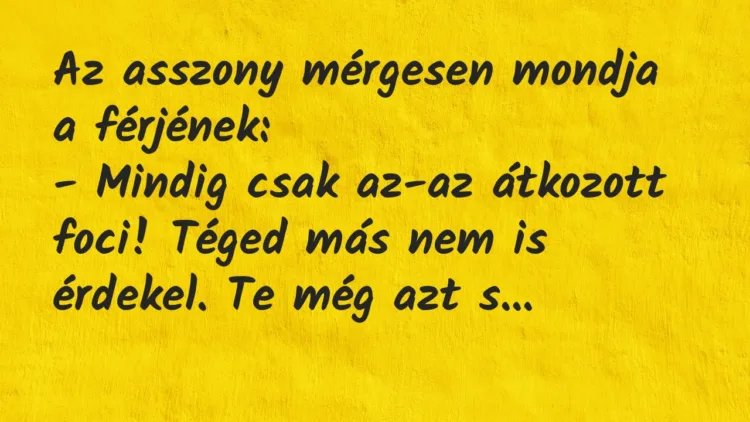 Vicc: Az asszony mérgesen mondja a férjének… Vicc: Az asszony mérgesen mondja a férjének…