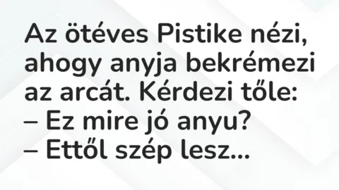 Vicc: Az ötéves Pistike nézi, ahogy anyja bekrémezi az arcát. Kérdezi tőle…