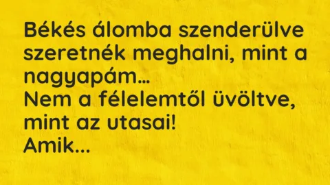 Vicc: Békés álomba szenderülve szeretnék meghalni, mint a nagyapám…