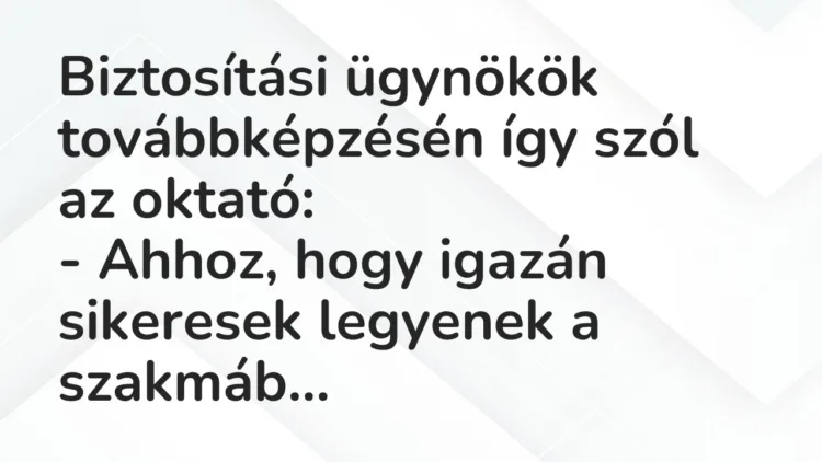 Vicc: Biztosítási ügynökök továbbképzésén így szól az oktató:
– Ahhoz,… Vicc: Biztosítási ügynökök továbbképzésén így szól az oktató:
– Ahhoz,…