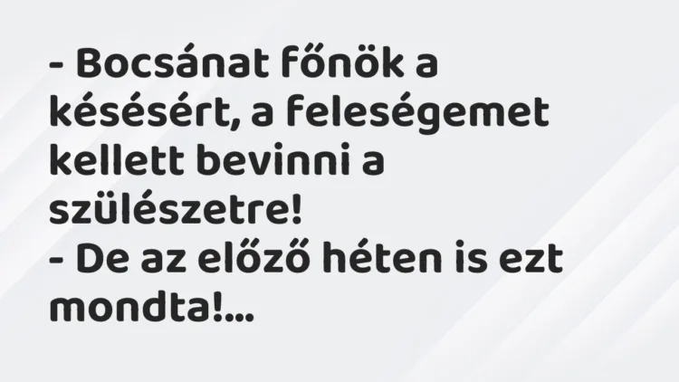 Vicc: Bocsánat főnök a késésért, a feleségemet kellett bevinni a szülészetre… Vicc: Bocsánat főnök a késésért, a feleségemet kellett bevinni a szülészetre…