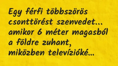 Vicc: Egy férfi többszörös csonttörést szenvedet, amikor 6 méter magasból…