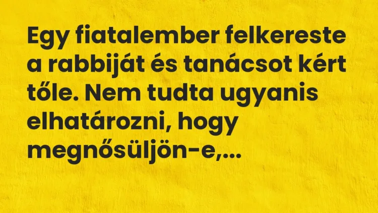 Vicc: Egy fiatalember felkereste a rabbiját és tanácsot kért tőle. Nem tudta… Vicc: Egy fiatalember felkereste a rabbiját és tanácsot kért tőle. Nem tudta…