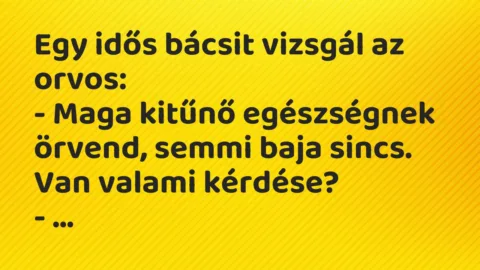 Vicc: Egy idős bácsit vizsgál az orvos:
– Maga kitűnő egészségnek… Vicc: Egy idős bácsit vizsgál az orvos:
– Maga kitűnő egészségnek…