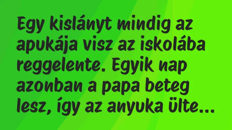 Vicc: Egy kislányt mindig az apukája visz az iskolába reggelente. Egyik nap… Vicc: Egy kislányt mindig az apukája visz az iskolába reggelente. Egyik nap…