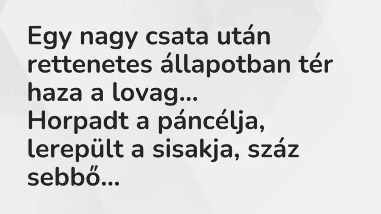 Vicc: Egy nagy csata után rettenetes állapotban tér haza a lovag… Vicc: Egy nagy csata után rettenetes állapotban tér haza a lovag…