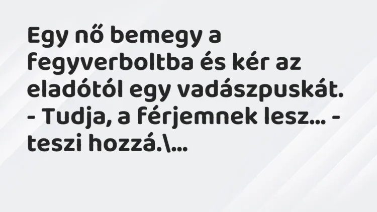 Vicc: Egy nő bemegy a fegyverboltba és kér az eladótól egy vadászpuskát… Vicc: Egy nő bemegy a fegyverboltba és kér az eladótól egy vadászpuskát…