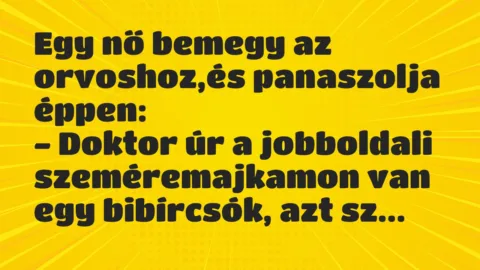 Vicc: Egy nő bemegy az orvoshoz,és panaszolja éppen…