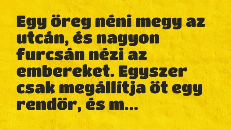 Vicc: Egy öreg néni megy az utcán, és nagyon furcsán nézi az embereket… Vicc: Egy öreg néni megy az utcán, és nagyon furcsán nézi az embereket…