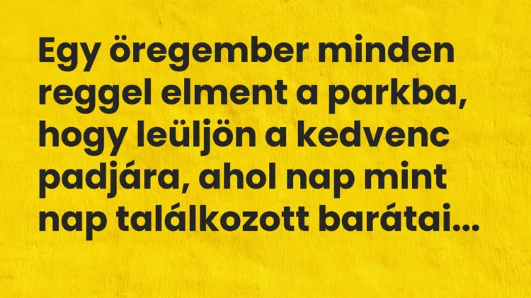 Vicc: Egy öregember minden reggel elment a parkba, hogy leüljön a kedvenc padjára… Vicc: Egy öregember minden reggel elment a parkba, hogy leüljön a kedvenc padjára…