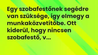 Vicc: Egy szobafestőnek segédre van szüksége, így elmegy a munkaközvetítőbe…. Vicc: Egy szobafestőnek segédre van szüksége, így elmegy a munkaközvetítőbe….