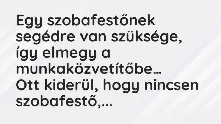 Vicc: Egy szobafestőnek segédre van szüksége, így elmegy a munkaközvetítőbe… Vicc: Egy szobafestőnek segédre van szüksége, így elmegy a munkaközvetítőbe…