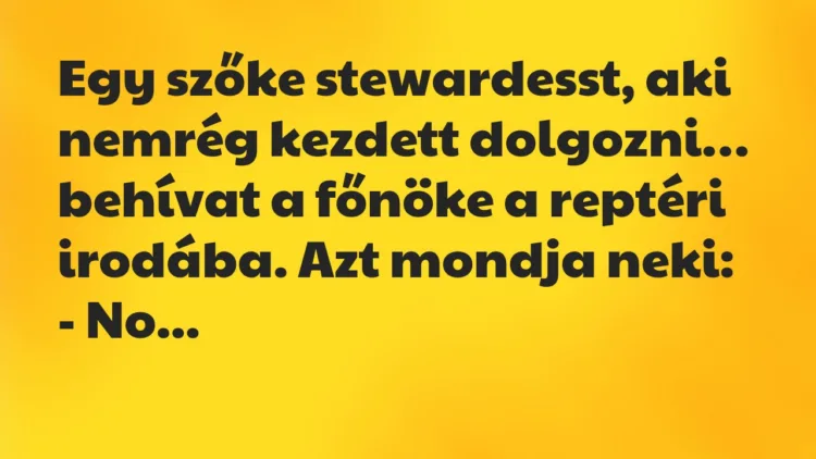 Vicc: Egy szőke stewardesst, aki nemrég kezdett dolgozni, behívat a főnöke… Vicc: Egy szőke stewardesst, aki nemrég kezdett dolgozni, behívat a főnöke…