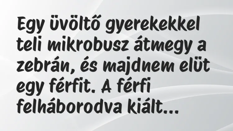 Vicc: Egy üvöltő gyerekekkel teli mikrobusz átmegy a zebrán, és majdnem elüt… Vicc: Egy üvöltő gyerekekkel teli mikrobusz átmegy a zebrán, és majdnem elüt…